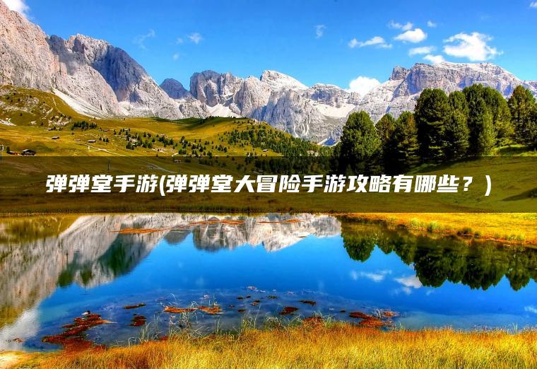 弹弹堂手游(弹弹堂大冒险手游攻略有哪些?) 弹弹堂手游(弹弹堂大冒险手游攻略有哪些?)