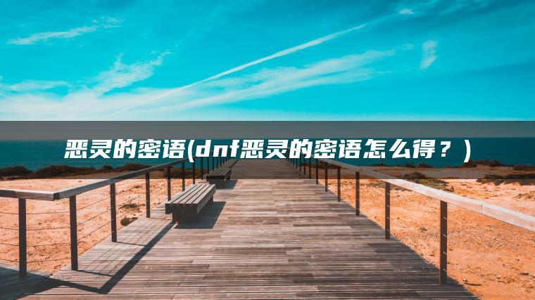 恶灵的密语(dnf恶灵的密语怎么得?) 恶灵的密语(dnf恶灵的密语怎么得?)