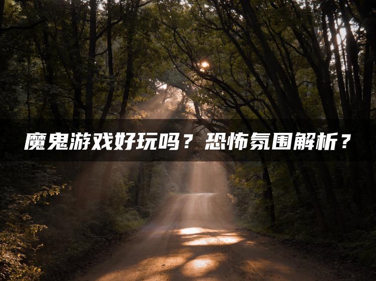 魔鬼游戏好玩吗?恐怖氛围解析? 魔鬼游戏好玩吗?恐怖氛围解析?