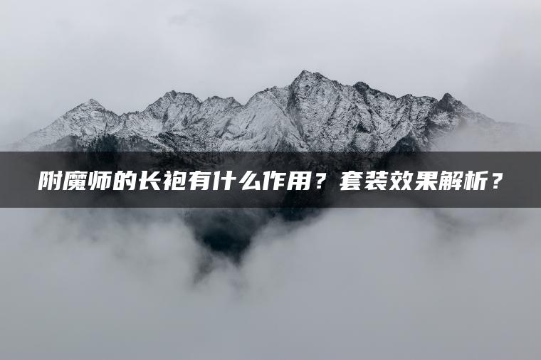 附魔师的长袍有什么作用？套装效果解析？