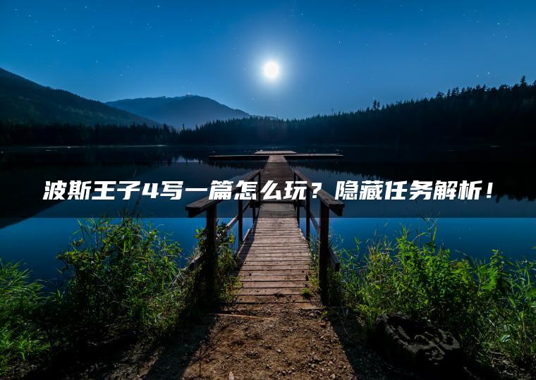 波斯王子4写一篇怎么玩?隐藏任务解析! 波斯王子4写一篇怎么玩?隐藏任务解析!