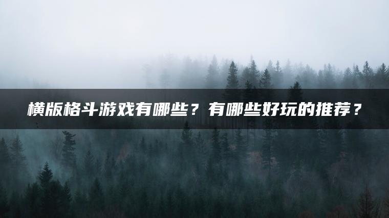 横版格斗游戏有哪些?有哪些好玩的推荐? 横版格斗游戏有哪些?有哪些好玩的推荐?