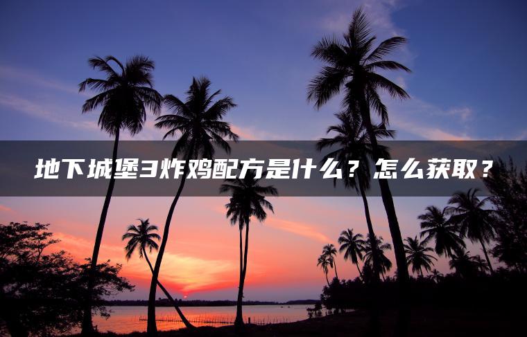 地下城堡3炸鸡配方是什么?怎么获取? 地下城堡3炸鸡配方是什么?怎么获取?