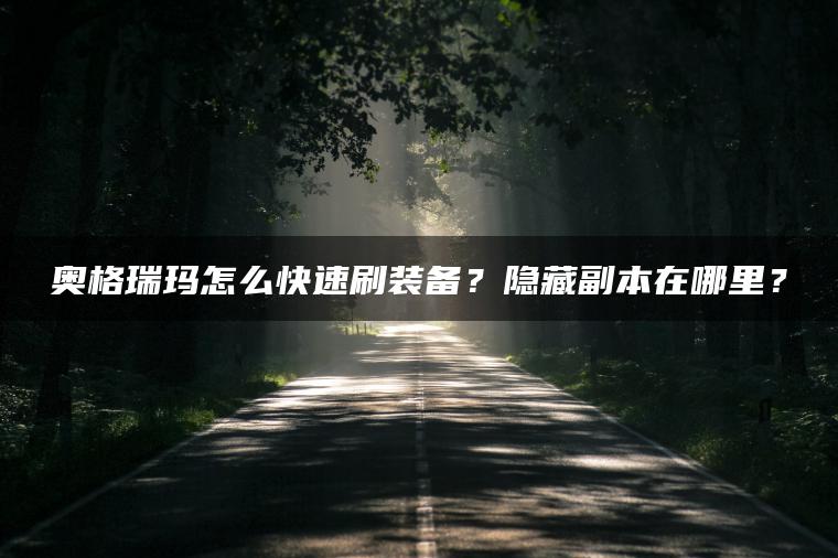 奥格瑞玛怎么快速刷装备?隐藏副本在哪里? 奥格瑞玛怎么快速刷装备?隐藏副本在哪里?