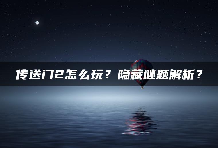 传送门2怎么玩？隐藏谜题解析？