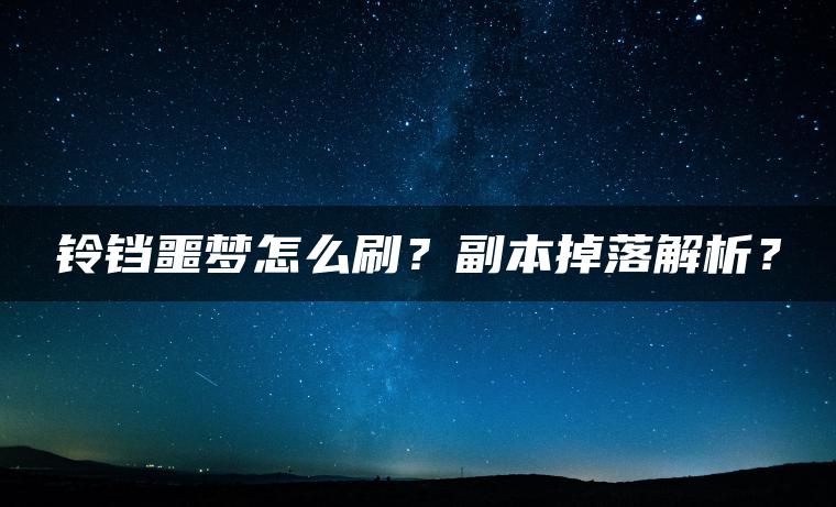 铃铛噩梦怎么刷?副本掉落解析? 铃铛噩梦怎么刷?副本掉落解析?