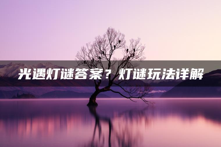 光遇灯谜答案?灯谜玩法详解 光遇灯谜答案?灯谜玩法详解