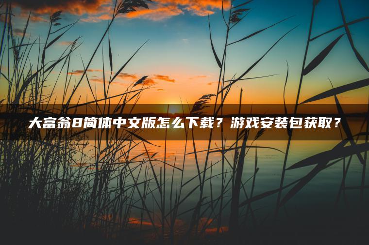 大富翁8简体中文版怎么下载?游戏安装包获取? 大富翁8简体中文版怎么下载?游戏安装包获取?