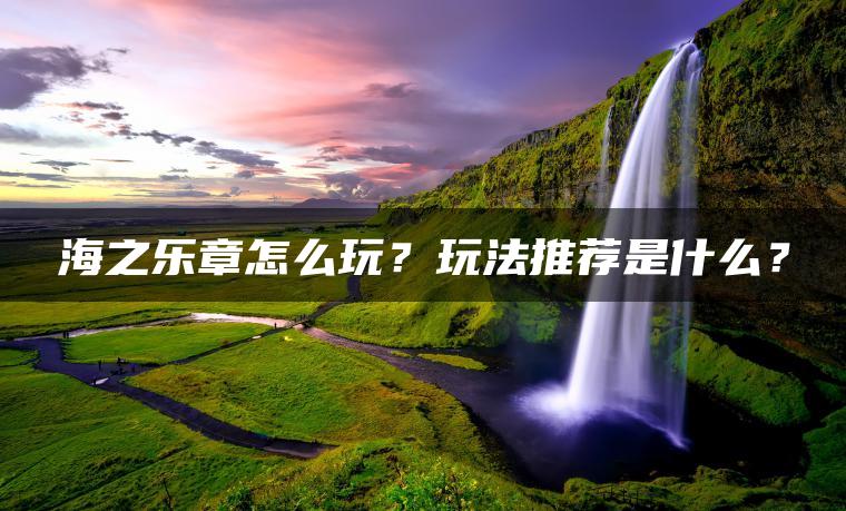 海之乐章怎么玩？玩法推荐是什么？