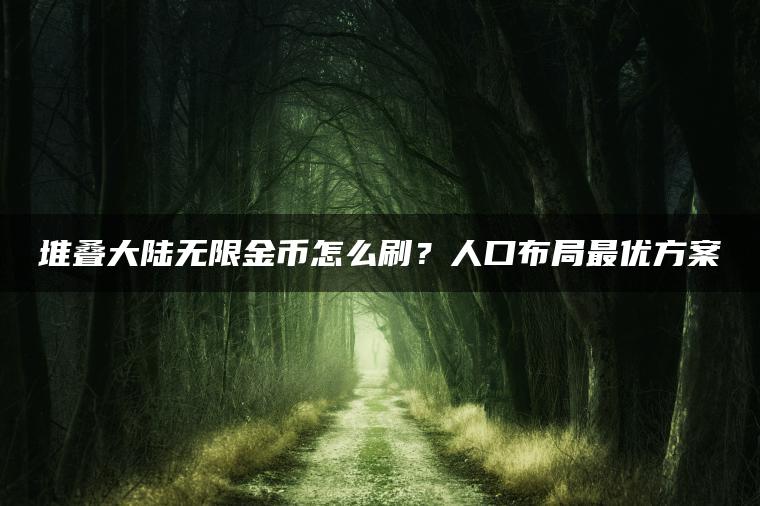 堆叠大陆无限金币怎么刷?人口布局最优方案 堆叠大陆无限金币怎么刷?人口布局最优方案