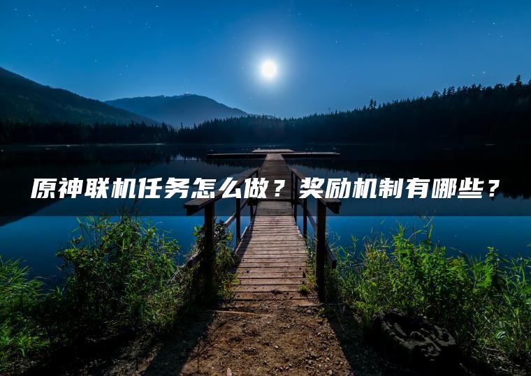 原神联机任务怎么做？奖励机制有哪些？