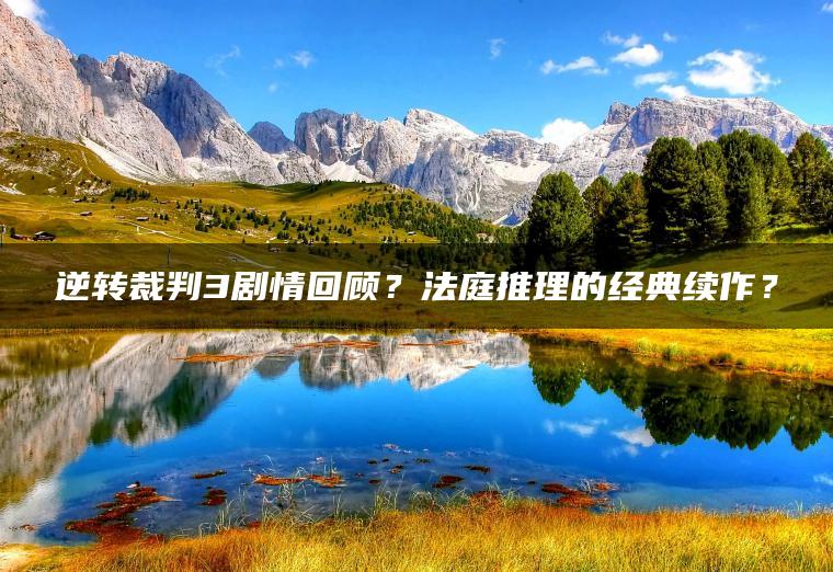 逆转裁判3剧情回顾？法庭推理的经典续作？