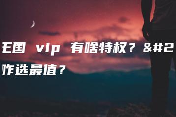 洛克王国 vip 有啥特权？开通咋选最值？
