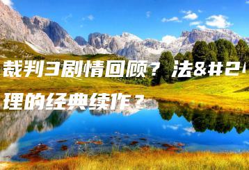 逆转裁判3剧情回顾？法庭推理的经典续作？