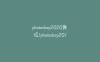 photoshop2020教程(photoshop2019教程)