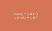 photoshop中文版下载_photoshop中文版下载安装