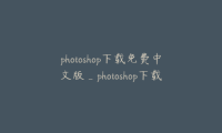 photoshop下载免费中文版_photoshop下载 免费中文版