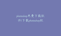 photoshop免费下载软件(下载photoshop软件免费版)