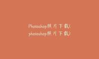 Photoshop照片下载(photoshop照片下载)
