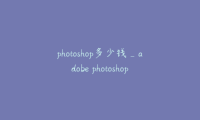 photoshop多少钱_adobe photoshop多少钱
