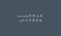 photoshop免费试用;ps软件免费使用