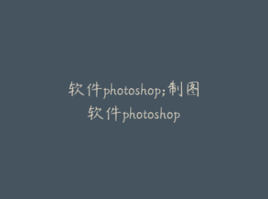软件photoshop;制图软件photoshop