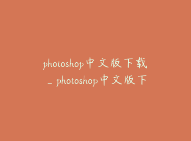 photoshop中文版下载_photoshop中文版下载安装