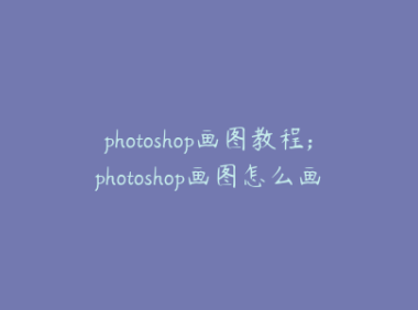 photoshop画图教程;photoshop画图怎么画