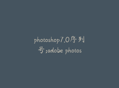 photoshop7.0序列号;adobe photoshop 7.0.1的序列号