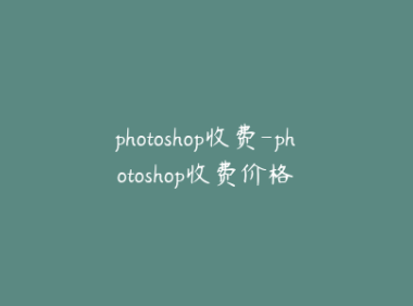 photoshop收费-photoshop收费价格