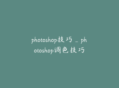 photoshop技巧_photoshop调色技巧
