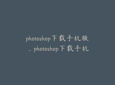 photoshop下载手机版_photoshop下载手机版不登录