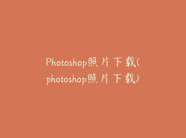 Photoshop照片下载(photoshop照片下载)