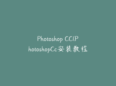 Photoshop CC(PhotoshopCc安装教程)