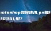 photoshop如何使用,ps如何使用？