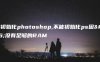 不能初始化photoshop,不能初始化ps因为没有足够的RAM