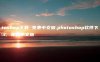photoshop下载 免费中文版,photoshop软件下载 免费中文版