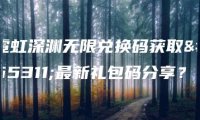 霓虹深渊无限兑换码获取？最新礼包码分享？